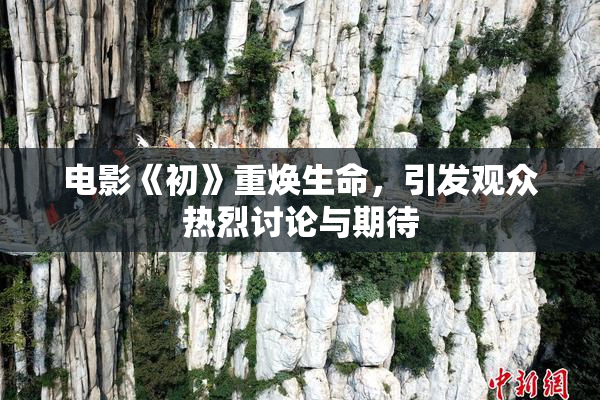 电影《初》重焕生命，引发观众热烈讨论与期待
