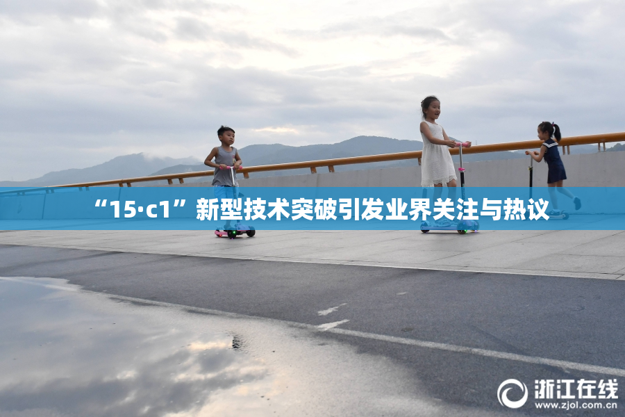 “15·c1”新型技术突破引发业界关注与热议