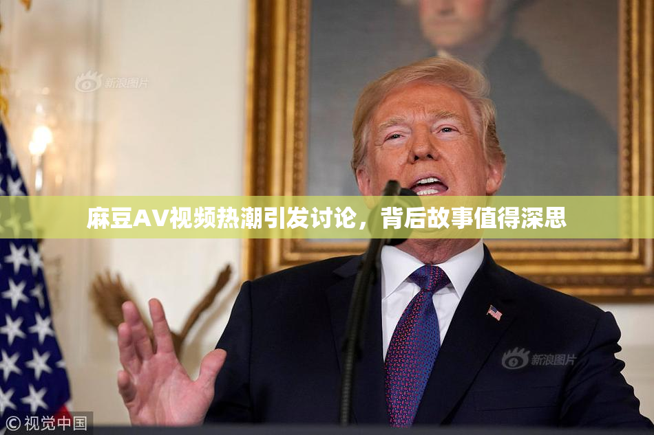 麻豆AV视频热潮引发讨论，背后故事值得深思