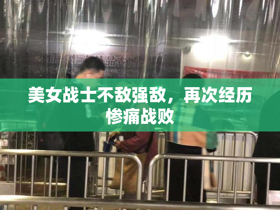 美女战士不敌强敌，再次经历惨痛战败