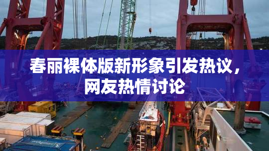 春丽裸体版新形象引发热议，网友热情讨论