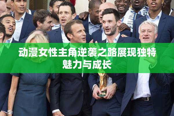 动漫女性主角逆袭之路展现独特魅力与成长