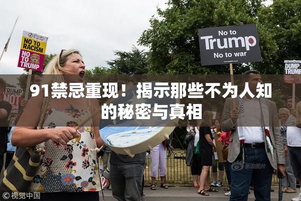 91禁忌重现！揭示那些不为人知的秘密与真相