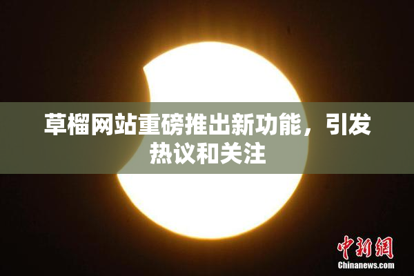 草榴网站重磅推出新功能，引发热议和关注
