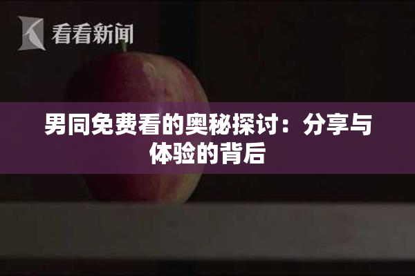 男同免费看的奥秘探讨：分享与体验的背后