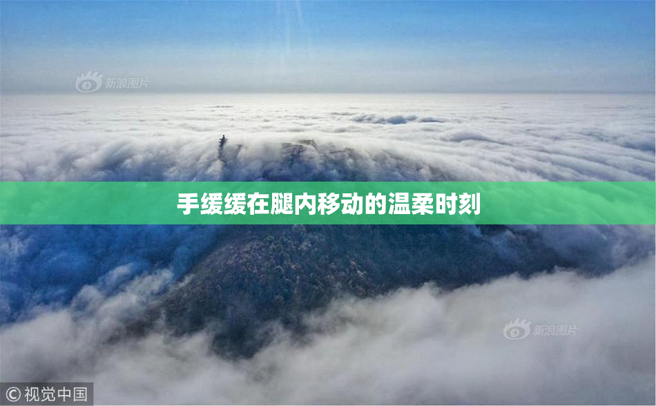 手缓缓在腿内移动的温柔时刻