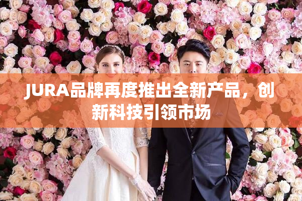 JURA品牌再度推出全新产品，创新科技引领市场