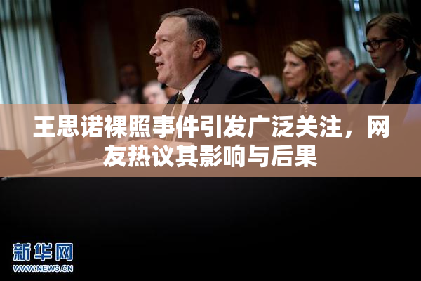 王思诺裸照事件引发广泛关注，网友热议其影响与后果