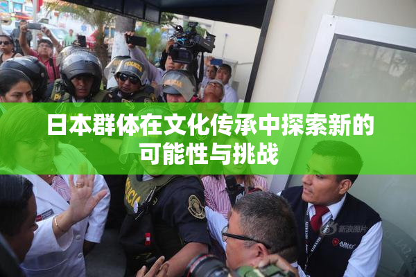 日本群体在文化传承中探索新的可能性与挑战