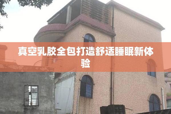 真空乳胶全包打造舒适睡眠新体验