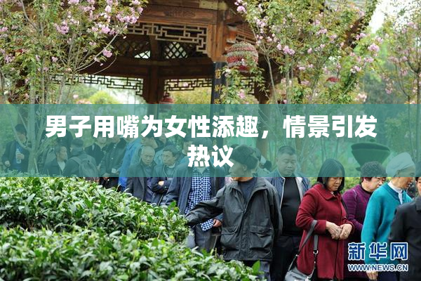 男子用嘴为女性添趣，情景引发热议