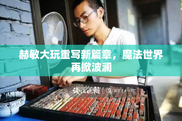 赫敏大玩重写新篇章，魔法世界再掀波澜