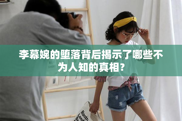 李幕婉的堕落背后揭示了哪些不为人知的真相？
