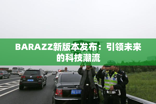 BARAZZ新版本发布：引领未来的科技潮流