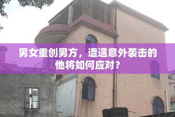男女重创男方，遭遇意外袭击的他将如何应对？