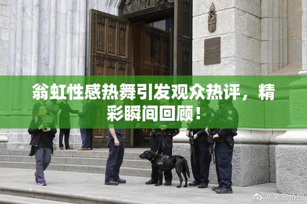 翁虹性感热舞引发观众热评，精彩瞬间回顾！