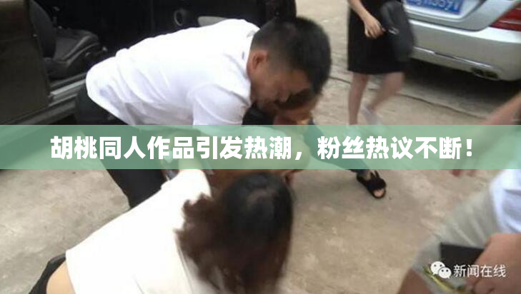 胡桃同人作品引发热潮，粉丝热议不断！