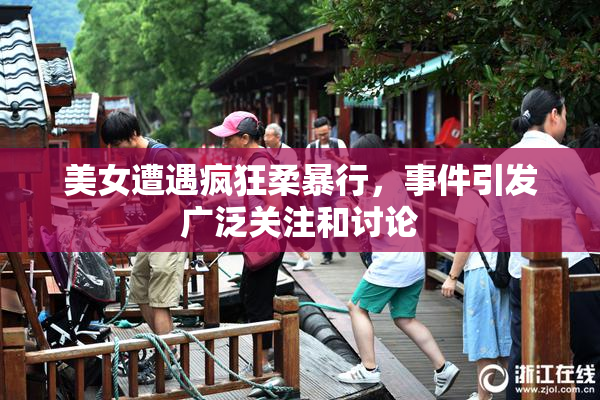 美女遭遇疯狂柔暴行，事件引发广泛关注和讨论