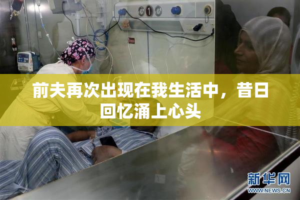 前夫再次出现在我生活中，昔日回忆涌上心头