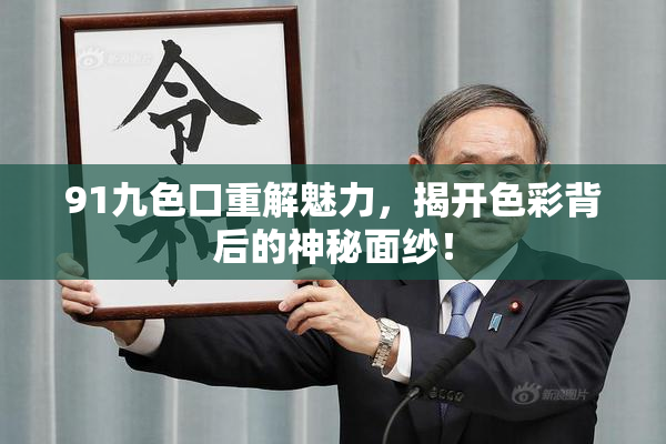 91九色口重解魅力，揭开色彩背后的神秘面纱！