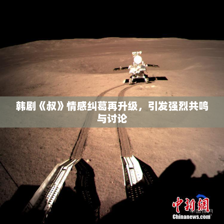 韩剧《叔》情感纠葛再升级，引发强烈共鸣与讨论