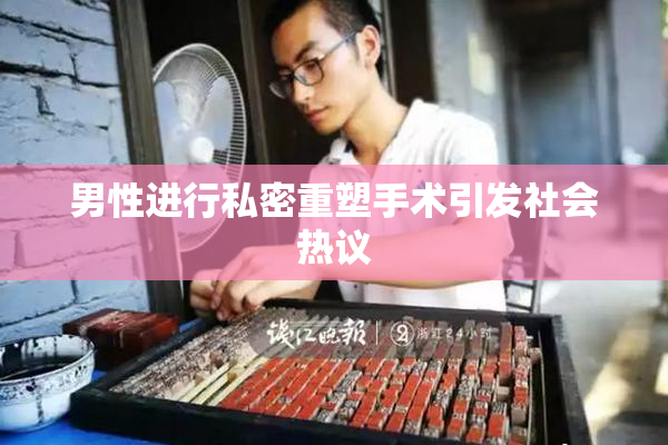 男性进行私密重塑手术引发社会热议