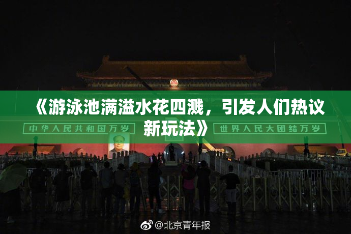 《游泳池满溢水花四溅，引发人们热议新玩法》