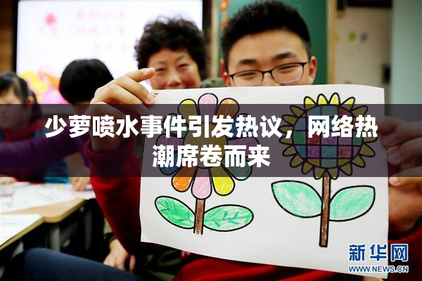 少萝喷水事件引发热议，网络热潮席卷而来