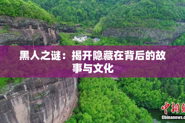 黑人之谜：揭开隐藏在背后的故事与文化