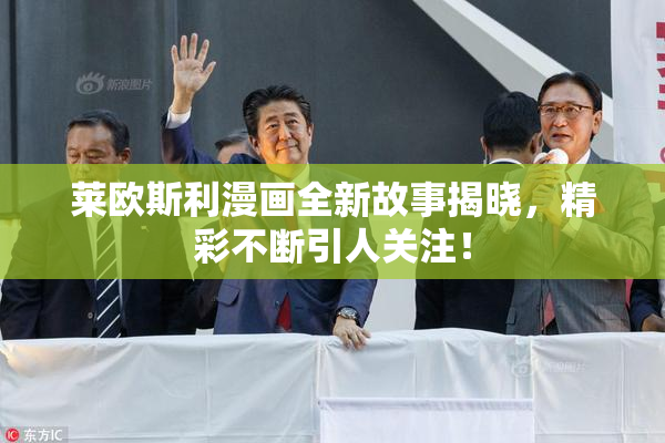 莱欧斯利漫画全新故事揭晓，精彩不断引人关注！