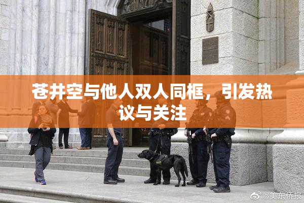 苍井空与他人双人同框，引发热议与关注