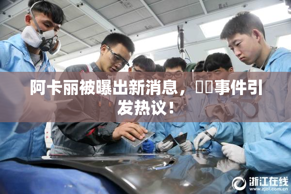 阿卡丽被曝出新消息，❌‌事件引发热议！