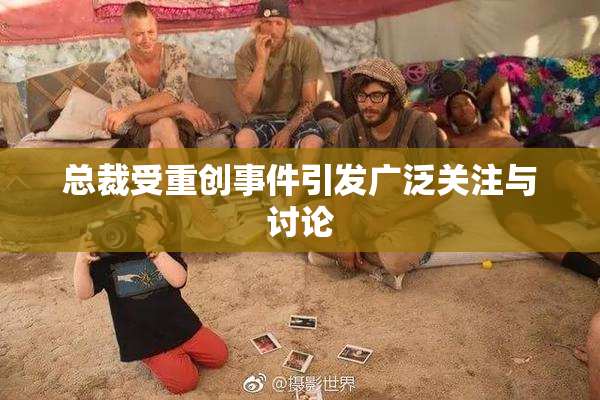 总裁受重创事件引发广泛关注与讨论