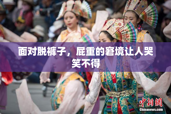 面对脱裤子，屁重的窘境让人哭笑不得