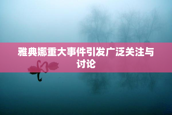 雅典娜重大事件引发广泛关注与讨论