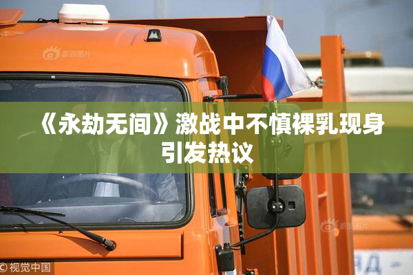 《永劫无间》激战中不慎裸乳现身引发热议