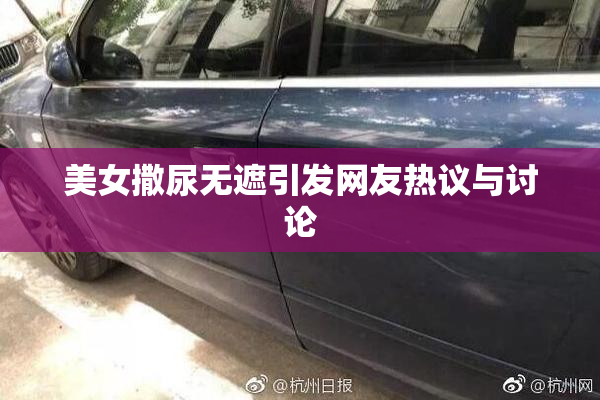 美女撒尿无遮引发网友热议与讨论
