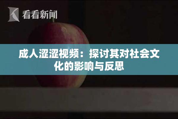成人涩涩视频：探讨其对社会文化的影响与反思