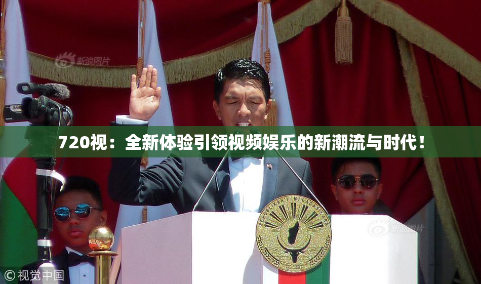 720视：全新体验引领视频娱乐的新潮流与时代！