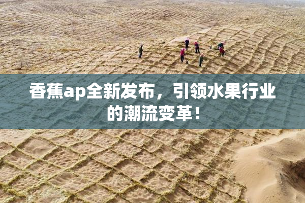 香蕉ap全新发布，引领水果行业的潮流变革！