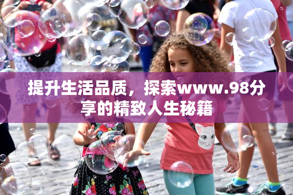 提升生活品质，探索www.98分享的精致人生秘籍