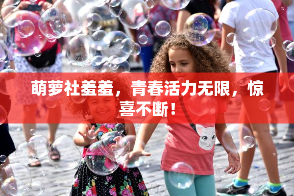 萌萝社羞羞，青春活力无限，惊喜不断！