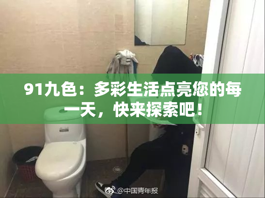 91九色：多彩生活点亮您的每一天，快来探索吧！