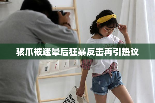 骇爪被迷晕后狂暴反击再引热议
