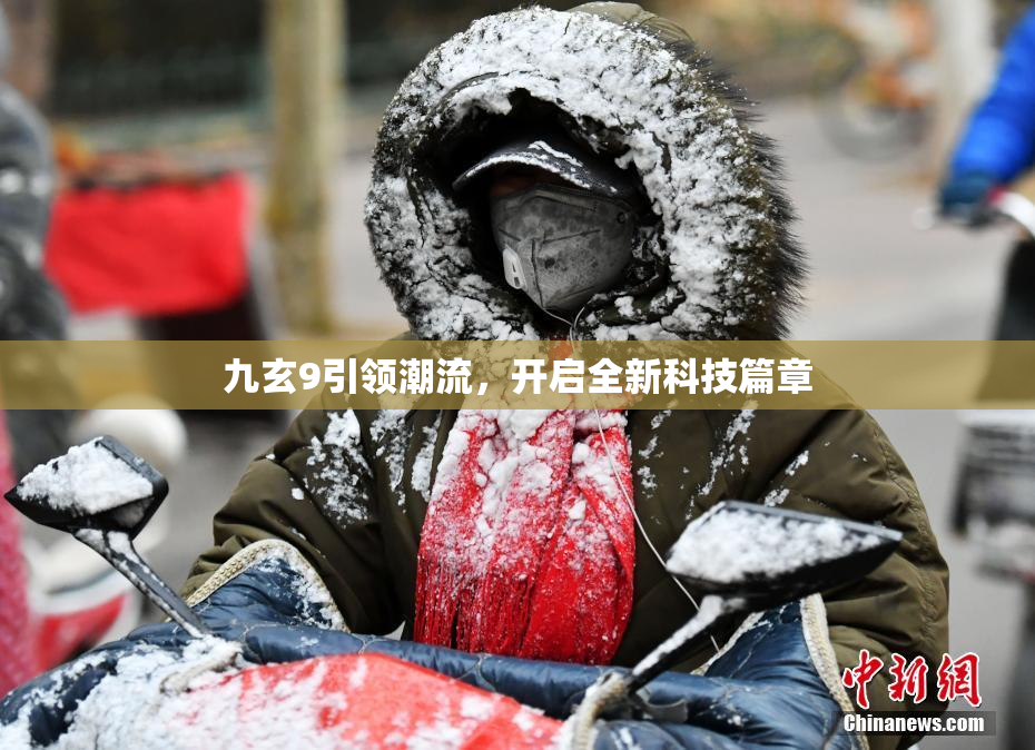 九玄9引领潮流，开启全新科技篇章