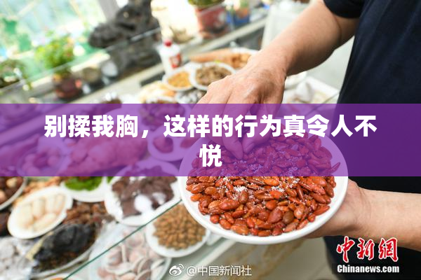 别揉我胸，这样的行为真令人不悦