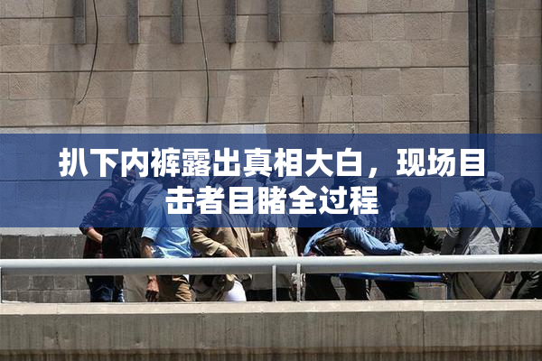 扒下内裤露出真相大白，现场目击者目睹全过程