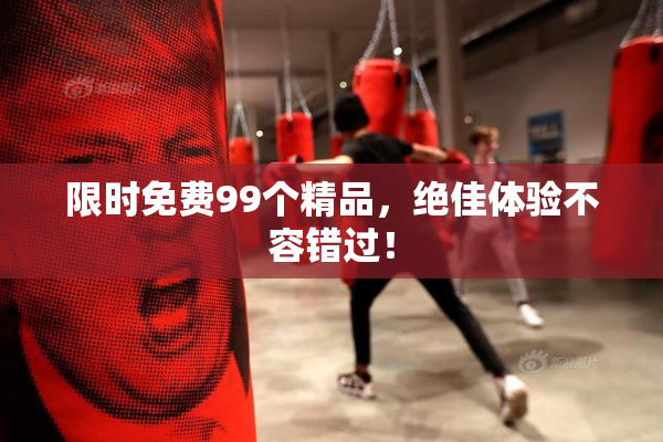 限时免费99个精品，绝佳体验不容错过！