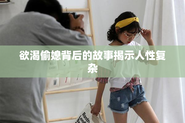 欲渴偷媳背后的故事揭示人性复杂