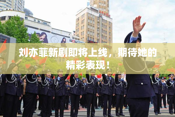 刘亦菲新剧即将上线，期待她的精彩表现！